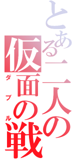 とある二人の仮面の戦士（ダブル）