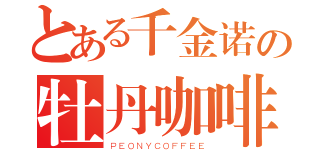 とある千金诺の牡丹咖啡（ＰＥＯＮＹＣＯＦＦＥＥ）