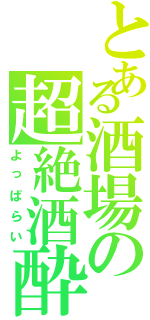 とある酒場の超絶酒酔（よっぱらい）