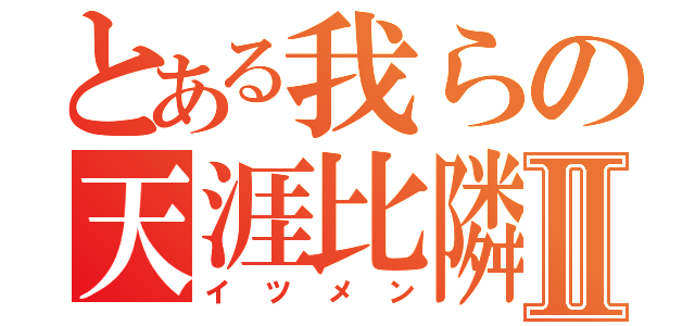 とある我らの天涯比隣Ⅱ（イツメン）