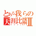 とある我らの天涯比隣Ⅱ（イツメン）