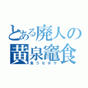 とある廃人の黄泉竈食（食うなボケ）