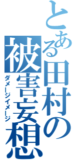 とある田村の被害妄想（ダメージイメージ）