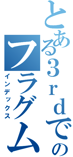 とある３ｒｄで１人残された俺ののフラグムービー（インデックス）