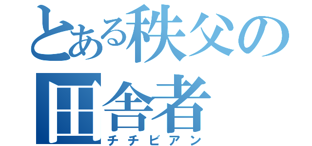 とある秩父の田舎者（チチビアン）