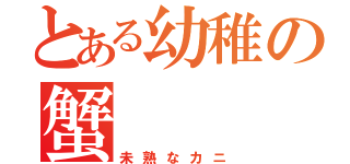 とある幼稚の蟹（未熟なカニ）