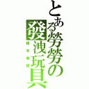 とある勞勞の發洩玩具（根本養眼）