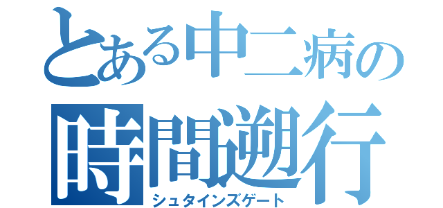 とある中二病の時間遡行（シュタインズゲート）