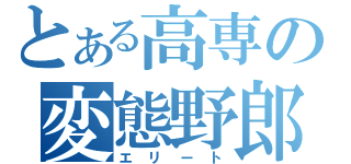 とある高専の変態野郎（エリート）