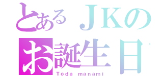 とあるＪＫのお誕生日（Ｔｏｄａ ｍａｎａｍｉ）