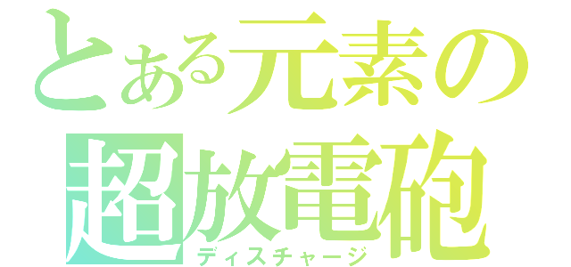 とある元素の超放電砲（ディスチャージ）