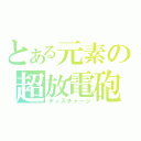 とある元素の超放電砲（ディスチャージ）