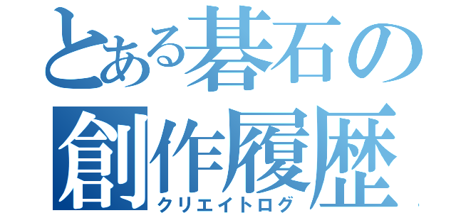 とある碁石の創作履歴（クリエイトログ）