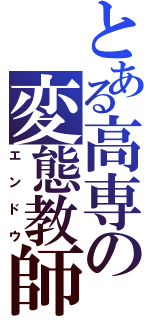 とある高専の変態教師（エンドウ）