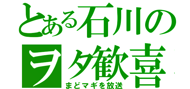 とある石川のヲタ歓喜（まどマギを放送）