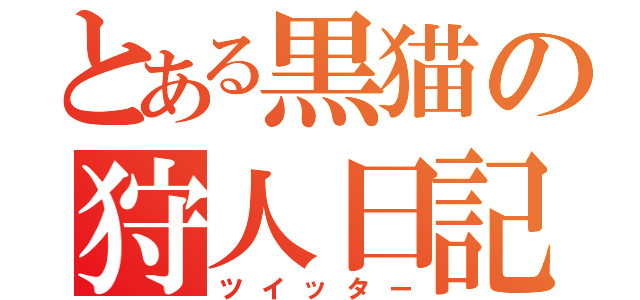 とある黒猫の狩人日記（ツイッター）