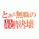 とある無職の最終決壊（部屋の鍵）