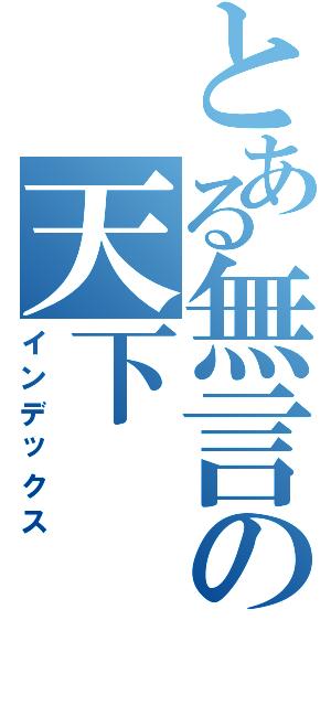 とある無言の天下Ⅱ（インデックス）