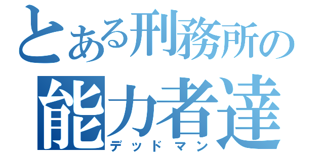 とある刑務所の能力者達（デッドマン）