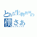 とある生物教師の僕さぁ（インデックス）