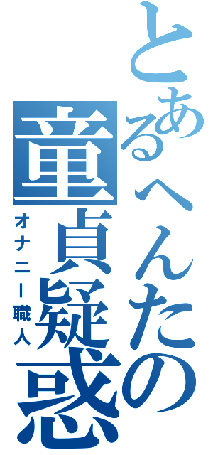 とあるへんたの童貞疑惑（オナニー職人）