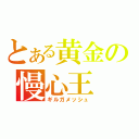 とある黄金の慢心王（ギルガメッシュ）