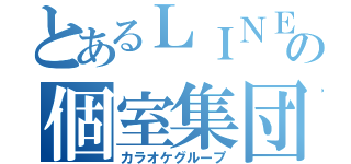 とあるＬＩＮＥの個室集団（カラオケグループ）