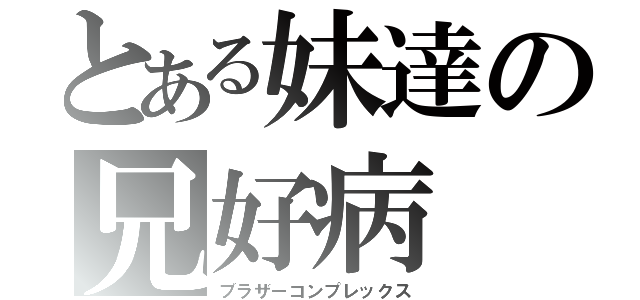 とある妹達の兄好病（ブラザーコンプレックス）