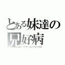 とある妹達の兄好病（ブラザーコンプレックス）