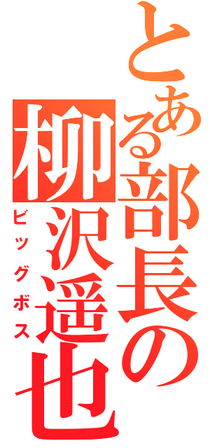 とある部長の柳沢遥也（ビッグボス）