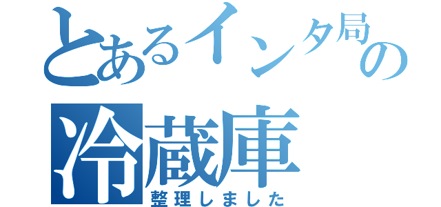 とあるインタ局の冷蔵庫（整理しました）