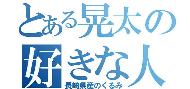 とある晃太の好きな人は（長崎県産のくるみ）