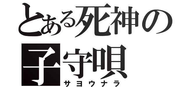 とある死神の子守唄（サヨウナラ）