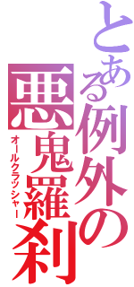 とある例外の悪鬼羅刹（オールクラッシャー）