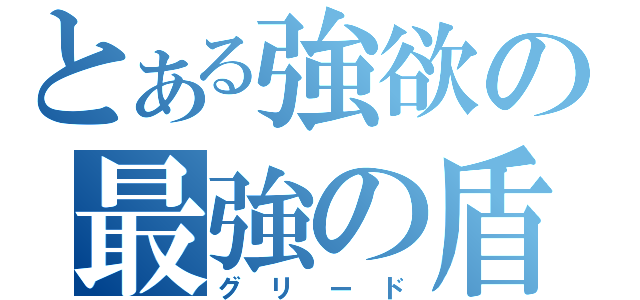 とある強欲の最強の盾（グリード）