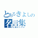 とあるきよしの名言集（人間のクズが）