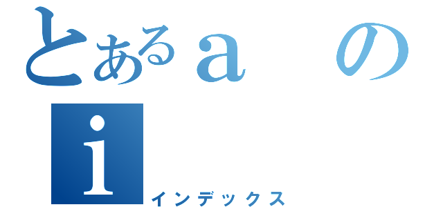 とあるａのｉ（インデックス）