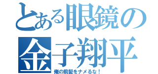 とある眼鏡の金子翔平（俺の前髪をナメるな！）