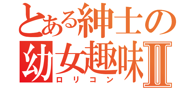 とある紳士の幼女趣味Ⅱ（ロリコン）