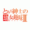 とある紳士の幼女趣味Ⅱ（ロリコン）