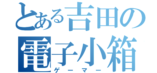 とある吉田の電子小箱（ゲーマー）