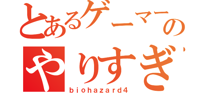 とあるゲーマーのやりすぎ（ｂｉｏｈａｚａｒｄ４）