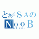 とあるＳＡのＮｏｏＢ（Ａｒｔｉｃｕｎｏ）