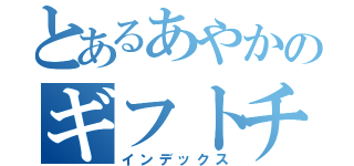 とあるあやかのギフトチャレンジ（インデックス）