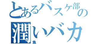 とあるバスケ部の潤いバカ（魚）