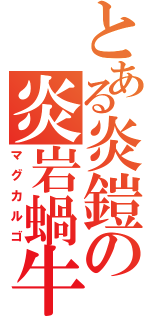 とある炎鎧の炎岩蝸牛（マグカルゴ）