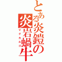 とある炎鎧の炎岩蝸牛（マグカルゴ）