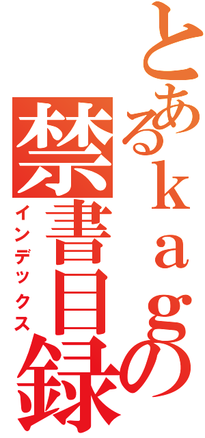 とあるｋａｇの禁書目録（インデックス）