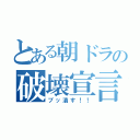 とある朝ドラの破壊宣言！！（ブッ潰す！！）