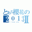 とある櫻花の２０１３Ⅱ（Ｉ ｌｏｖｅ ｙｏｕ）